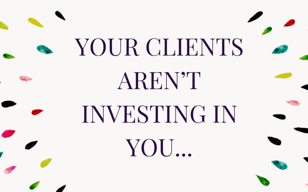 Your Clients Aren’t Investing in You
